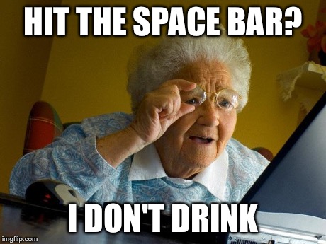 Grandma Finds The Internet Meme | HIT THE SPACE BAR? I DON'T DRINK | image tagged in memes,grandma finds the internet | made w/ Imgflip meme maker