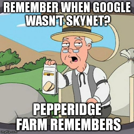 invasive megacorp | REMEMBER WHEN GOOGLE WASN'T SKYNET? PEPPERIDGE FARM REMEMBERS | image tagged in memes,pepperidge farm remembers | made w/ Imgflip meme maker