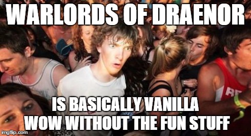 Sudden Clarity Clarence Meme | WARLORDS OF DRAENOR IS BASICALLY VANILLA WOW WITHOUT THE FUN STUFF | image tagged in memes,sudden clarity clarence | made w/ Imgflip meme maker