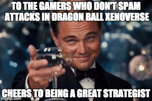 Leonardo Dicaprio Cheers | TO THE GAMERS WHO DON'T SPAM ATTACKS IN DRAGON BALL XENOVERSE CHEERS TO BEING A GREAT STRATEGIST | image tagged in memes,leonardo dicaprio cheers | made w/ Imgflip meme maker