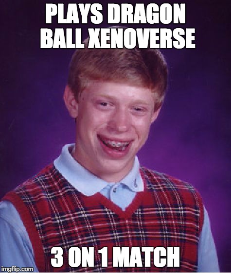 Bad Luck Brian | PLAYS DRAGON BALL XENOVERSE 3 ON 1 MATCH | image tagged in memes,bad luck brian | made w/ Imgflip meme maker