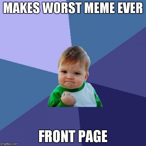 Success Kid | MAKES WORST MEME EVER FRONT PAGE | image tagged in memes,success kid | made w/ Imgflip meme maker
