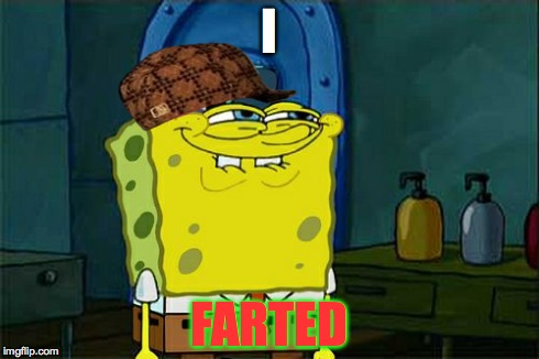 Don't You Squidward | I FARTED | image tagged in memes,dont you squidward,scumbag | made w/ Imgflip meme maker