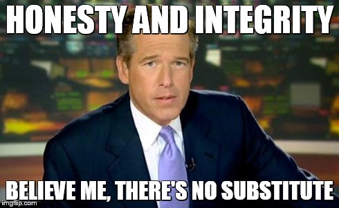 Brian Williams Was There Meme | HONESTY AND INTEGRITY BELIEVE ME, THERE'S NO SUBSTITUTE | image tagged in memes,brian williams was there | made w/ Imgflip meme maker