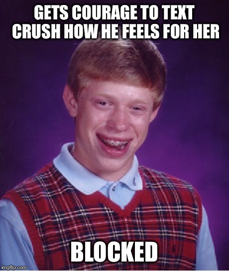 Bad Luck Brian | GETS COURAGE TO TEXT CRUSH HOW HE FEELS FOR HER BLOCKED | image tagged in memes,bad luck brian | made w/ Imgflip meme maker