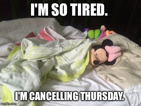 I'M SO TIRED. I'M CANCELLING THURSDAY. | image tagged in so tired | made w/ Imgflip meme maker