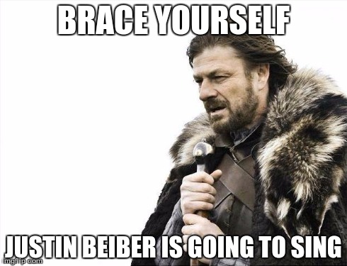 Brace Yourselves X is Coming | BRACE YOURSELF JUSTIN BEIBER IS GOING TO SING | image tagged in memes,brace yourselves x is coming | made w/ Imgflip meme maker
