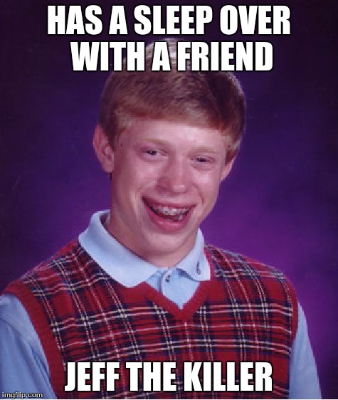 Bad Luck Brian Meme | HAS A SLEEP OVER WITH A FRIEND JEFF THE KILLER | image tagged in memes,bad luck brian | made w/ Imgflip meme maker