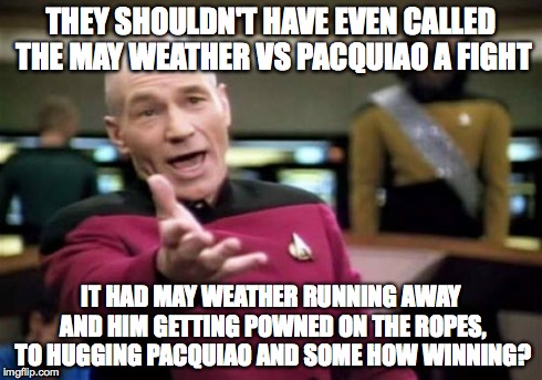 Picard Wtf | THEY SHOULDN'T HAVE EVEN CALLED THE MAY WEATHER VS PACQUIAO A FIGHT IT HAD MAY WEATHER RUNNING AWAY AND HIM GETTING POWNED ON THE ROPES, TO  | image tagged in memes,picard wtf | made w/ Imgflip meme maker