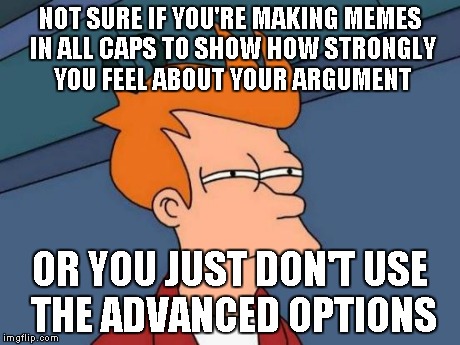Futurama Fry Meme | NOT SURE IF YOU'RE MAKING MEMES IN ALL CAPS TO SHOW HOW STRONGLY YOU FEEL ABOUT YOUR ARGUMENT OR YOU JUST DON'T USE THE ADVANCED OPTIONS | image tagged in memes,futurama fry | made w/ Imgflip meme maker