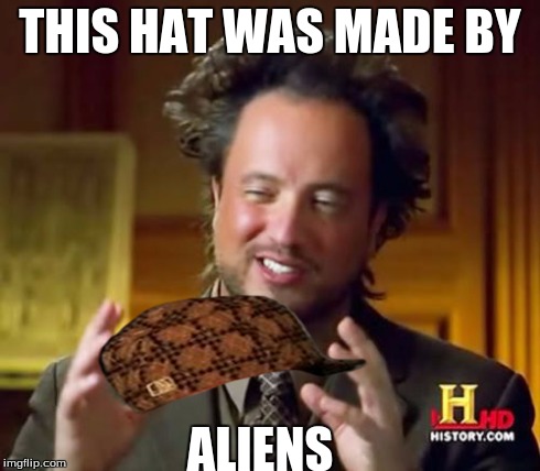 Ancient Aliens | THIS HAT WAS MADE BY ALIENS | image tagged in memes,ancient aliens,scumbag | made w/ Imgflip meme maker