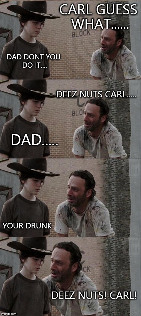 Rick and Carl Long | CARL GUESS WHAT...... DAD DONT YOU DO IT.... DEEZ NUTS CARL..... DAD..... YOUR DRUNK DEEZ NUTS! CARL! | image tagged in memes,rick and carl long | made w/ Imgflip meme maker