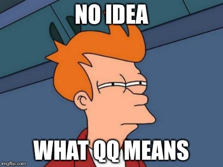 Futurama Fry Meme | NO IDEA WHAT QQ MEANS | image tagged in memes,futurama fry | made w/ Imgflip meme maker