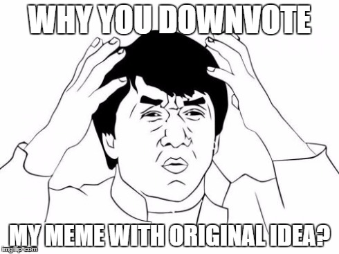 Confused about downvotes | WHY YOU DOWNVOTE MY MEME WITH ORIGINAL IDEA? | image tagged in memes,jackie chan wtf | made w/ Imgflip meme maker