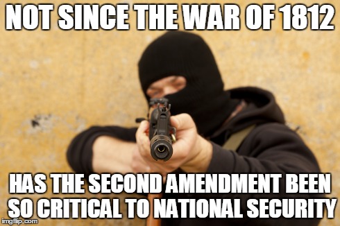 NOT SINCE THE WAR OF 1812 HAS THE SECOND AMENDMENT BEEN SO CRITICAL TO NATIONAL SECURITY | image tagged in terrorist,gun,second amendment | made w/ Imgflip meme maker