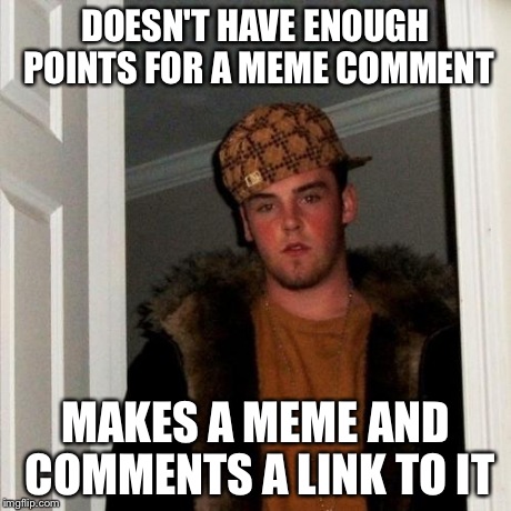 Scumbag Steve | DOESN'T HAVE ENOUGH POINTS FOR A MEME COMMENT MAKES A MEME AND COMMENTS A LINK TO IT | image tagged in memes,scumbag steve | made w/ Imgflip meme maker