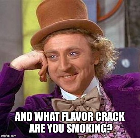Creepy Condescending Wonka Meme | AND WHAT FLAVOR CRACK ARE YOU SMOKING? | image tagged in memes,creepy condescending wonka | made w/ Imgflip meme maker