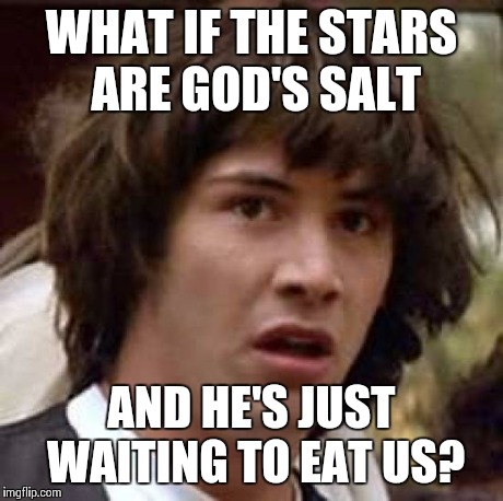 We're all pretzels!  | WHAT IF THE STARS ARE GOD'S SALT AND HE'S JUST WAITING TO EAT US? | image tagged in memes,conspiracy keanu | made w/ Imgflip meme maker