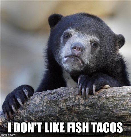 Confession Bear Meme | I DON'T LIKE FISH TACOS | image tagged in memes,confession bear | made w/ Imgflip meme maker
