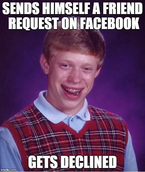 Bad Luck Brian | SENDS HIMSELF A FRIEND REQUEST ON FACEBOOK GETS DECLINED | image tagged in memes,bad luck brian | made w/ Imgflip meme maker