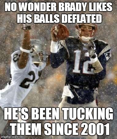 Tom Brady | NO WONDER BRADY LIKES HIS BALLS DEFLATED HE'S BEEN TUCKING THEM SINCE 2001 | image tagged in tom brady,nfl,deflategate | made w/ Imgflip meme maker
