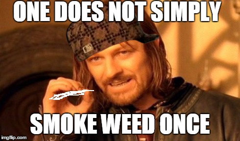 One Does Not Simply | ONE DOES NOT SIMPLY SMOKE WEED ONCE | image tagged in memes,one does not simply,scumbag | made w/ Imgflip meme maker