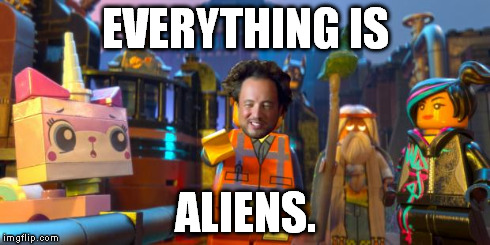 EVERYTHING IS ALIENS. | image tagged in everything is aliens,ancient aliens | made w/ Imgflip meme maker