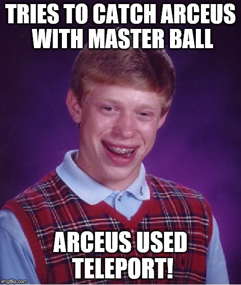 Bad Luck Brian | TRIES TO CATCH ARCEUS WITH MASTER BALL ARCEUS USED TELEPORT! | image tagged in memes,bad luck brian | made w/ Imgflip meme maker