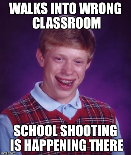 Bad Luck Brian Meme | WALKS INTO WRONG CLASSROOM SCHOOL SHOOTING IS HAPPENING THERE | image tagged in memes,bad luck brian | made w/ Imgflip meme maker