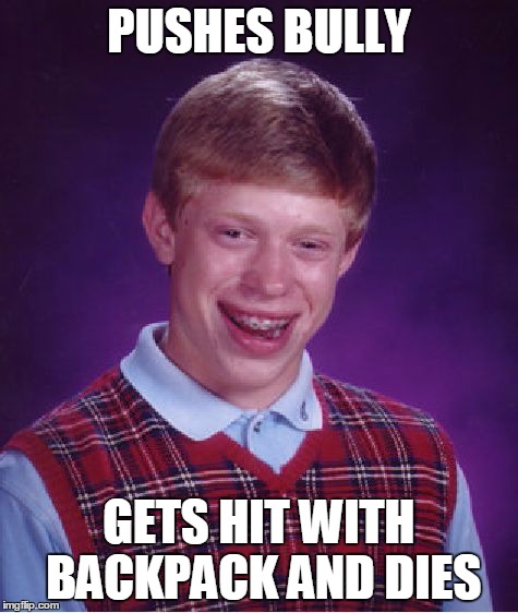 Bad Luck Brian Meme | PUSHES BULLY GETS HIT WITH BACKPACK AND DIES | image tagged in memes,bad luck brian | made w/ Imgflip meme maker