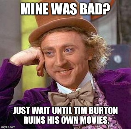 Beetlejuice 2? | MINE WAS BAD? JUST WAIT UNTIL TIM BURTON RUINS HIS OWN MOVIES. | image tagged in memes,creepy condescending wonka,beetlejuice | made w/ Imgflip meme maker
