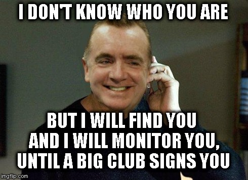 I DON'T KNOW WHO YOU ARE BUT I WILL FIND YOU AND I WILL MONITOR YOU, UNTIL A BIG CLUB SIGNS YOU | image tagged in ian ayre will find you | made w/ Imgflip meme maker