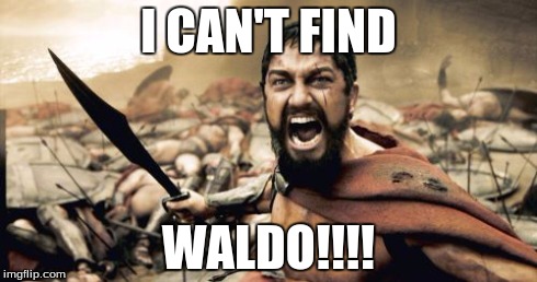 Sparta Leonidas | I CAN'T FIND WALDO!!!! | image tagged in memes,sparta leonidas | made w/ Imgflip meme maker