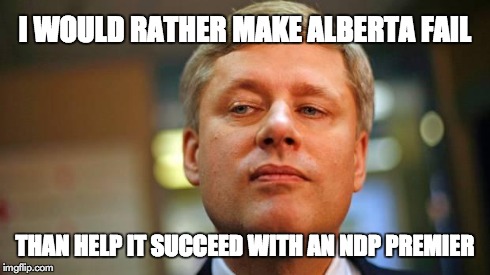 I WOULD RATHER MAKE ALBERTA FAIL THAN HELP IT SUCCEED WITH AN NDP PREMIER | image tagged in harper | made w/ Imgflip meme maker