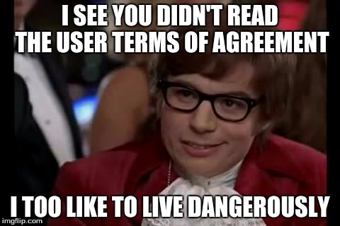 I Too Like To Live Dangerously | I SEE YOU DIDN'T READ THE USER TERMS OF AGREEMENT I TOO LIKE TO LIVE DANGEROUSLY | image tagged in memes,i too like to live dangerously | made w/ Imgflip meme maker