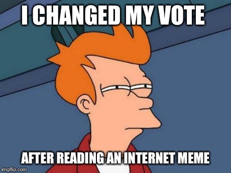 Futurama Fry | I CHANGED MY VOTE AFTER READING AN INTERNET MEME | image tagged in memes,futurama fry | made w/ Imgflip meme maker