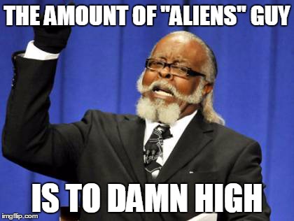 Too Damn High | THE AMOUNT OF "ALIENS" GUY IS TO DAMN HIGH | image tagged in memes,too damn high | made w/ Imgflip meme maker