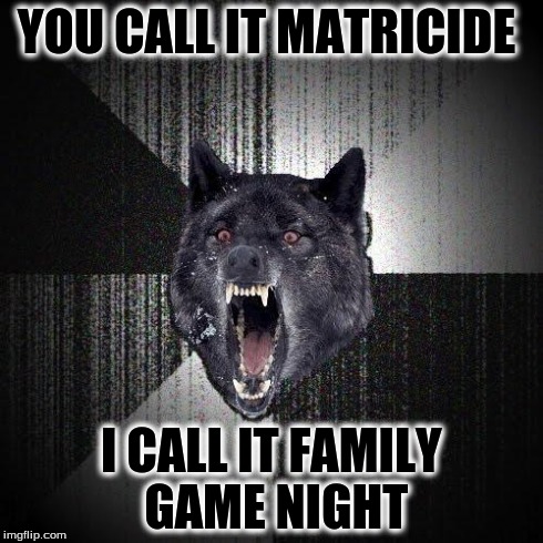 Insanity Wolf | YOU CALL IT MATRICIDE I CALL IT FAMILY GAME NIGHT | image tagged in memes,insanity wolf | made w/ Imgflip meme maker
