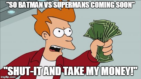 Shut Up And Take My Money Fry | "SO BATMAN VS SUPERMANS COMING SOON" "SHUT-IT AND TAKE MY MONEY!" | image tagged in memes,shut up and take my money fry | made w/ Imgflip meme maker