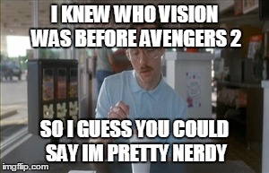 So I Guess You Can Say Things Are Getting Pretty Serious | I KNEW WHO VISION WAS BEFORE AVENGERS 2 SO I GUESS YOU COULD SAY IM PRETTY NERDY | image tagged in memes,so i guess you can say things are getting pretty serious | made w/ Imgflip meme maker