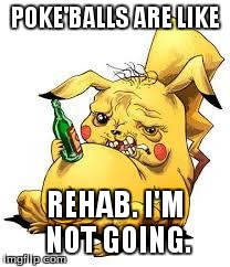 retarded pikachu | POKE'BALLS ARE LIKE REHAB. I'M NOT GOING. | image tagged in retarded pikachu | made w/ Imgflip meme maker