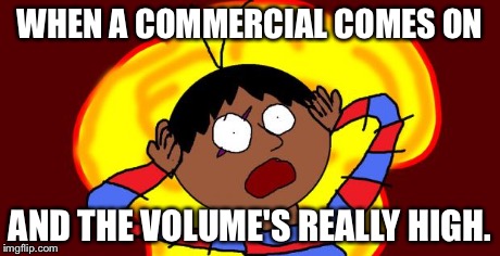 OH FUCK! | WHEN A COMMERCIAL COMES ON AND THE VOLUME'S REALLY HIGH. | image tagged in oh fuck | made w/ Imgflip meme maker