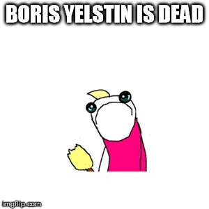 Sad X All The Y | BORIS YELSTIN IS DEAD | image tagged in memes,sad x all the y | made w/ Imgflip meme maker