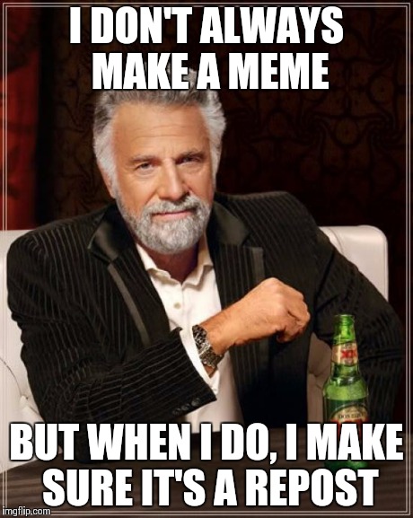 The Most Interesting Man In The World Meme | I DON'T ALWAYS MAKE A MEME BUT WHEN I DO, I MAKE SURE IT'S A REPOST | image tagged in memes,the most interesting man in the world | made w/ Imgflip meme maker
