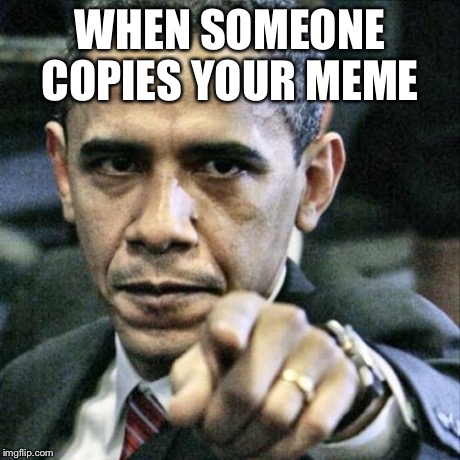 Pissed Off Obama | WHEN SOMEONE COPIES YOUR MEME | image tagged in memes,pissed off obama | made w/ Imgflip meme maker