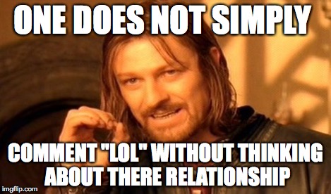 ONE DOES NOT SIMPLY COMMENT "LOL" WITHOUT THINKING ABOUT THERE RELATIONSHIP | image tagged in memes,one does not simply | made w/ Imgflip meme maker