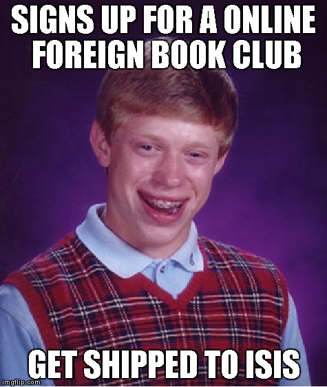 Bad Luck Brian | SIGNS UP FOR A ONLINE FOREIGN BOOK CLUB GET SHIPPED TO ISIS | image tagged in memes,bad luck brian | made w/ Imgflip meme maker