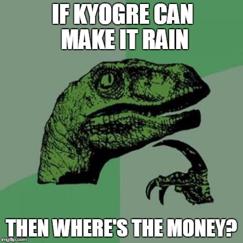 Philosoraptor Meme | IF KYOGRE CAN MAKE IT RAIN THEN WHERE'S THE MONEY? | image tagged in memes,philosoraptor | made w/ Imgflip meme maker