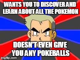 Professor Oak Meme | WANTS YOU TO DISCOVER AND LEARN ABOUT ALL THE POKEMON DOESN'T EVEN GIVE YOU ANY POKEBALLS | image tagged in memes,professor oak | made w/ Imgflip meme maker
