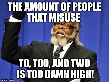 THE AMOUNT OF PEOPLE THAT MISUSE TO, TOO, AND TWO IS TOO DAMN HIGH! | image tagged in memes,too damn high | made w/ Imgflip meme maker
